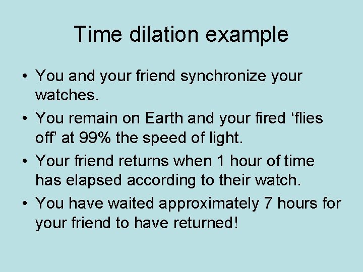 Time dilation example • You and your friend synchronize your watches. • You remain