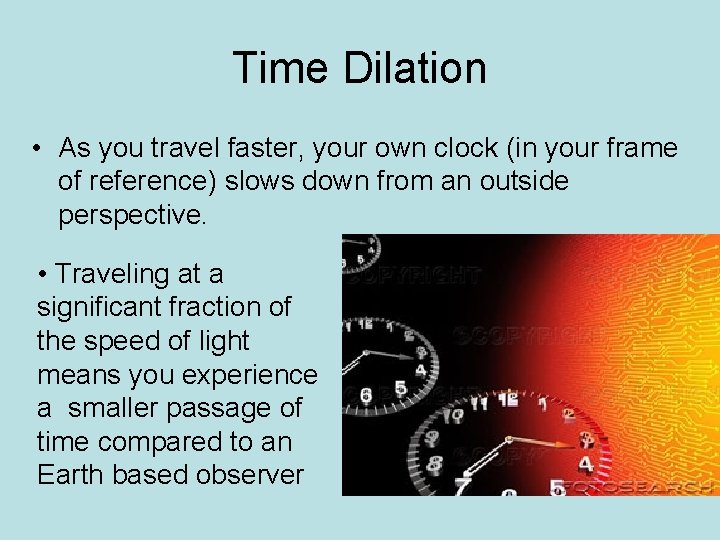 Time Dilation • As you travel faster, your own clock (in your frame of