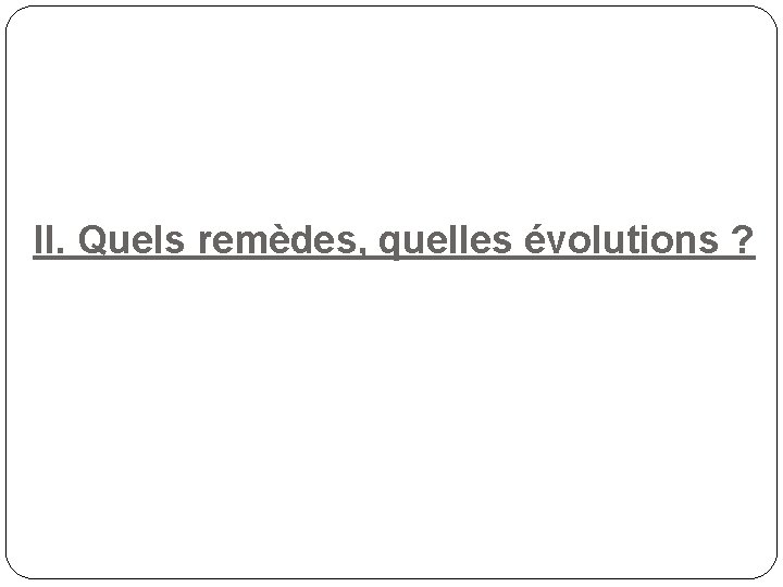 II. Quels remèdes, quelles évolutions ? 