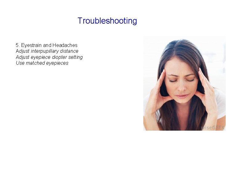 Troubleshooting 5. Eyestrain and Headaches Adjust interpupillary distance Adjust eyepiece diopter setting Use matched