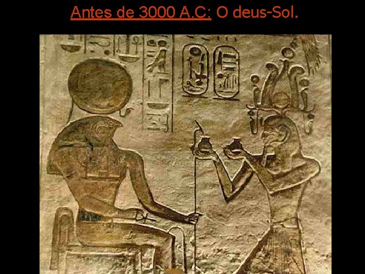 Antes de 3000 A. C: O deus-Sol. 