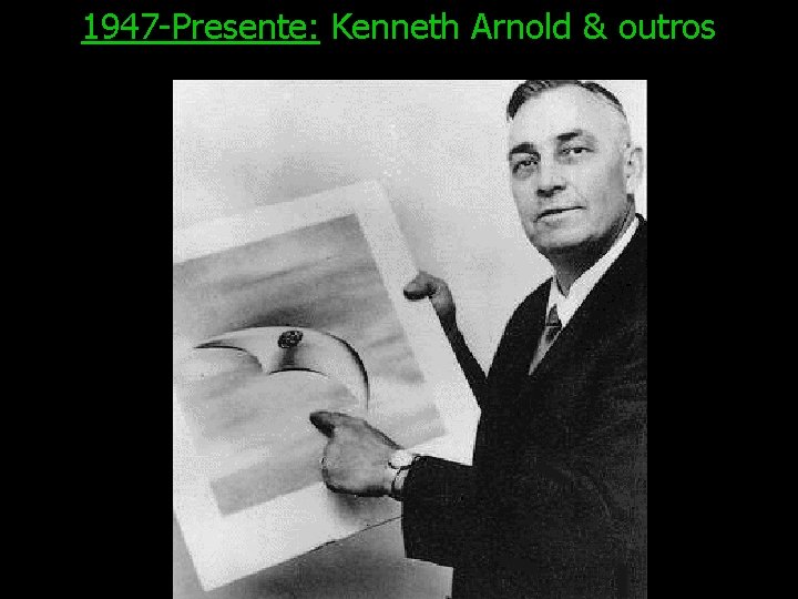 1947 -Presente: Kenneth Arnold & outros 