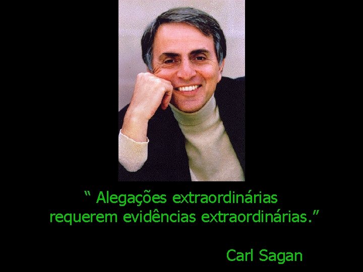 “ Alegações extraordinárias requerem evidências extraordinárias. ” Carl Sagan 