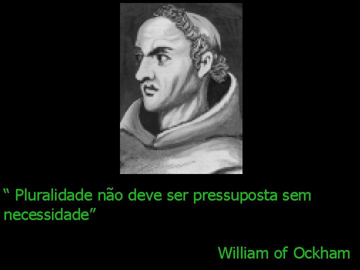 “ Pluralidade não deve ser pressuposta sem necessidade” William of Ockham 