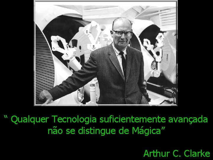 “ Qualquer Tecnologia suficientemente avançada não se distingue de Mágica” Arthur C. Clarke 