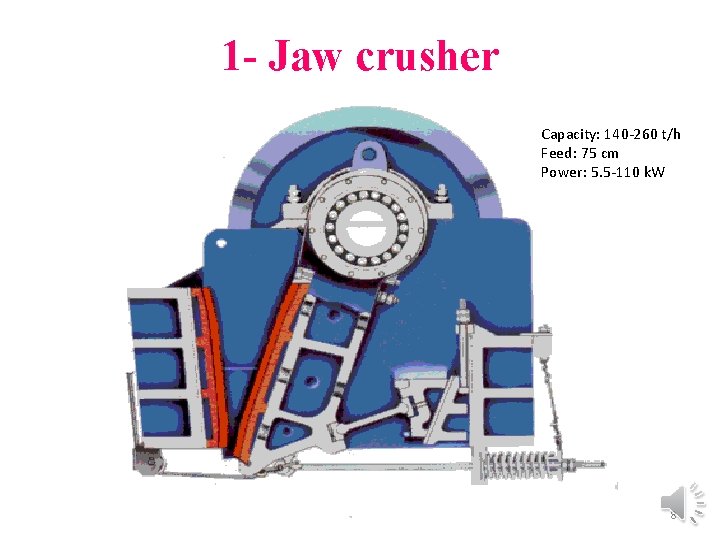 1 - Jaw crusher Capacity: 140 -260 t/h Feed: 75 cm Power: 5. 5