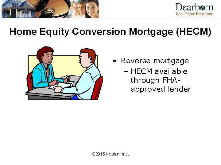 Home Equity Conversion Mortgage (HECM) • Reverse mortgage – HECM available through FHAapproved lender