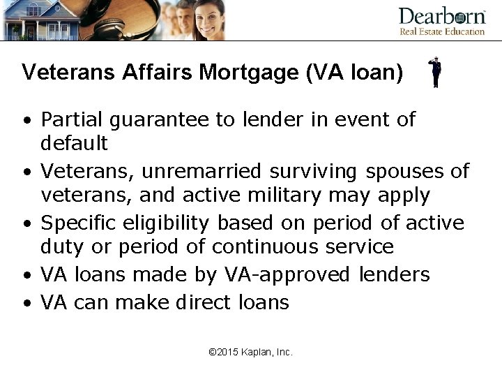 Veterans Affairs Mortgage (VA loan) • Partial guarantee to lender in event of default