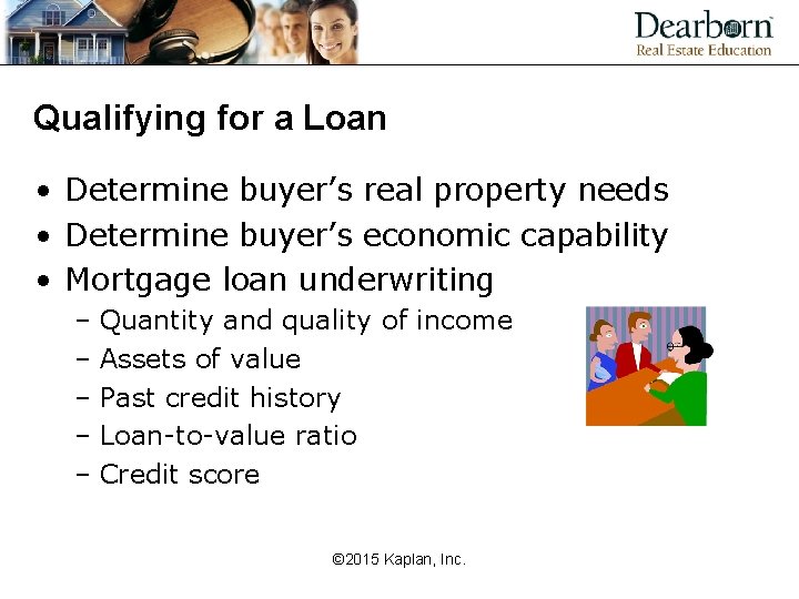 Qualifying for a Loan • Determine buyer’s real property needs • Determine buyer’s economic