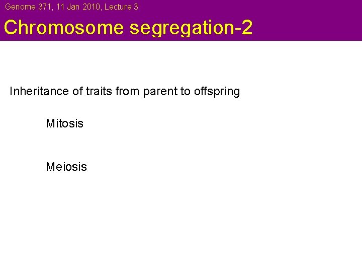 Genome 371, 11 Jan 2010, Lecture 3 Chromosome segregation-2 Inheritance of traits from parent