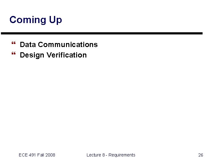 Coming Up } Data Communications } Design Verification ECE 491 Fall 2008 Lecture 8