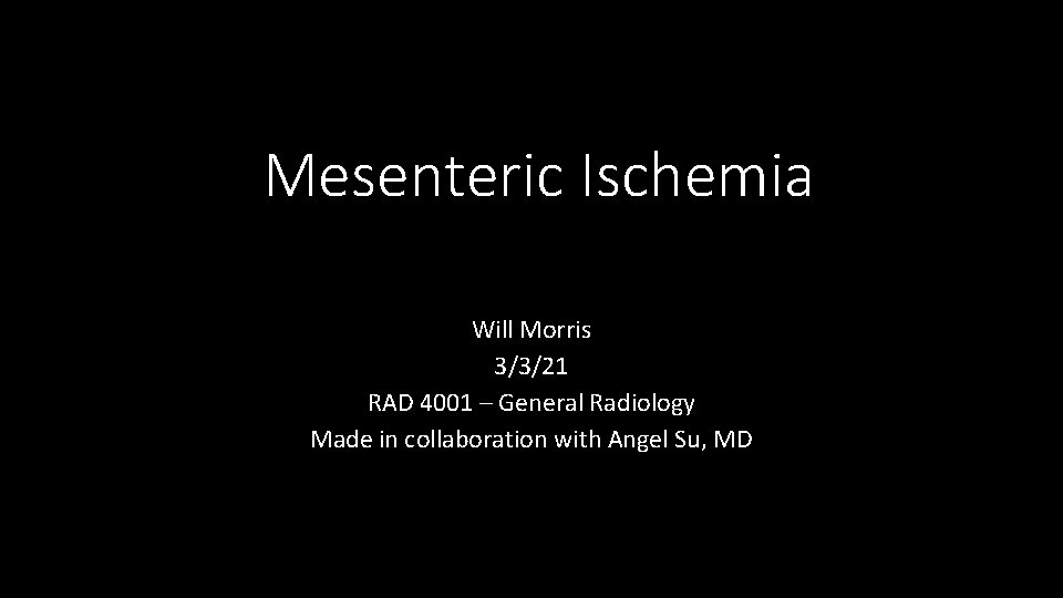 Mesenteric Ischemia Will Morris 3/3/21 RAD 4001 – General Radiology Made in collaboration with