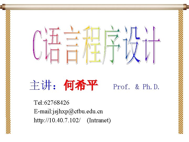 主讲：何希平 Tel: 62768426 E-mail: jsjhxp@ctbu. edu. cn http: //10. 40. 7. 102/ (Intranet) Prof.