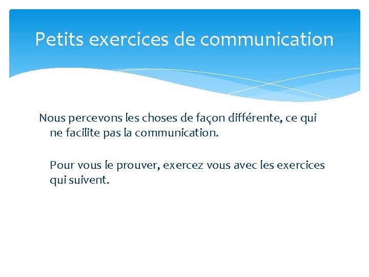 Petits exercices de communication Nous percevons les choses de façon différente, ce qui ne