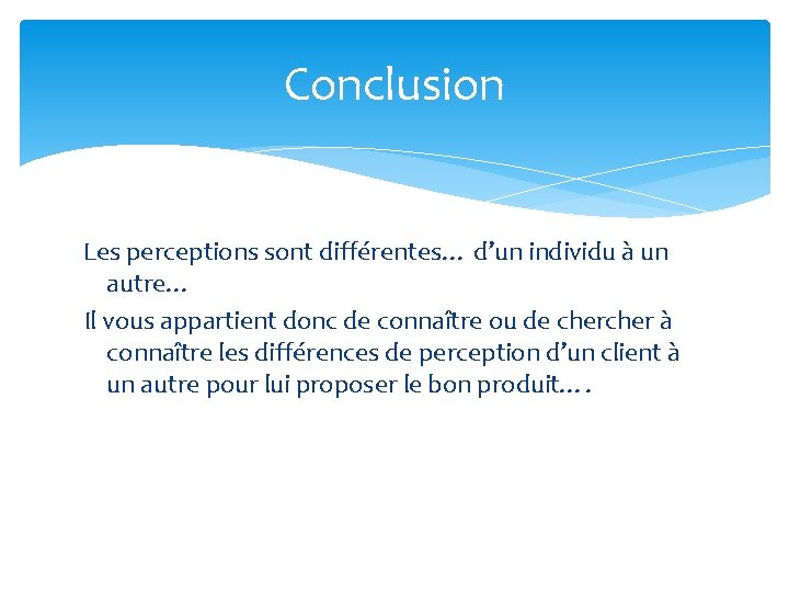 Conclusion Les perceptions sont différentes… d’un individu à un autre… Il vous appartient donc