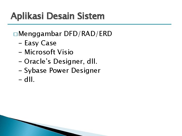 Aplikasi Desain Sistem � Menggambar - DFD/RAD/ERD Easy Case Microsoft Visio Oracle’s Designer, dll.