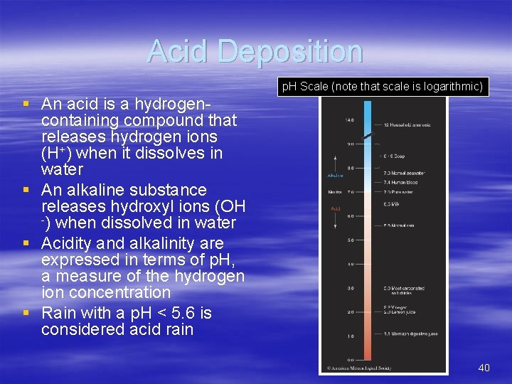Acid Deposition p. H Scale (note that scale is logarithmic) § An acid is