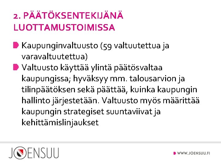 2. PÄÄTÖKSENTEKIJÄNÄ LUOTTAMUSTOIMISSA Kaupunginvaltuusto (59 valtuutettua ja varavaltuutettua) Valtuusto käyttää ylintä päätösvaltaa kaupungissa; hyväksyy