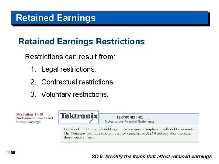 Retained Earnings Restrictions can result from: 1. Legal restrictions. 2. Contractual restrictions. 3. Voluntary Retained Earnings Restrictions can result from: 1. Legal restrictions. 2. Contractual restrictions. 3. Voluntary