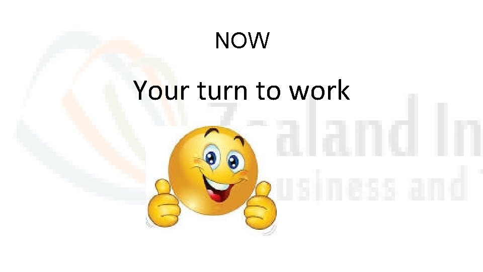 NOW Your turn to work 