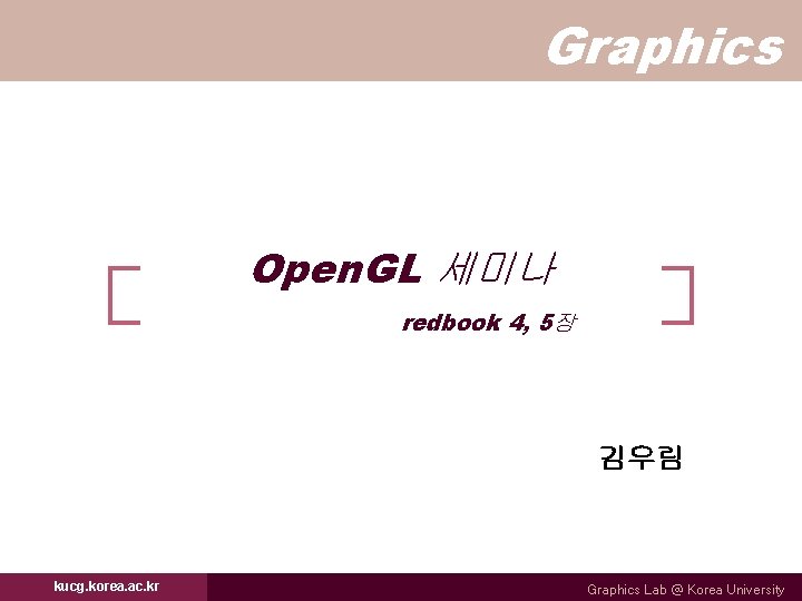 Graphics Open. GL 세미나 redbook 4, 5장 김우림 kucg. korea. ac. kr Graphics Lab