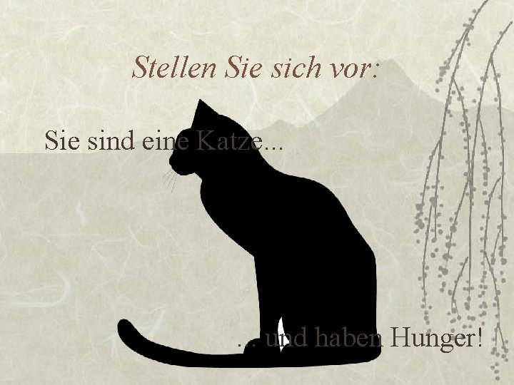 Stellen Sie sich vor: Sie sind eine Katze. . . und haben Hunger! 