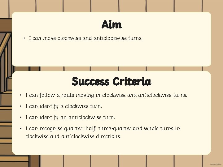 Aim • I can move clockwise and anticlockwise turns. Success Criteria • I can