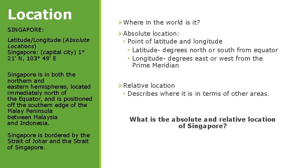 Location SINGAPORE: Latitude/Longitude (Absolute Locations) Singapore: (capital city) 1° 21' N, 103° 49' E