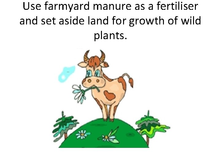 Use farmyard manure as a fertiliser and set aside land for growth of wild Use farmyard manure as a fertiliser and set aside land for growth of wild