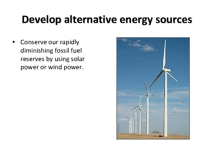 Develop alternative energy sources • Conserve our rapidly diminishing fossil fuel reserves by using Develop alternative energy sources • Conserve our rapidly diminishing fossil fuel reserves by using