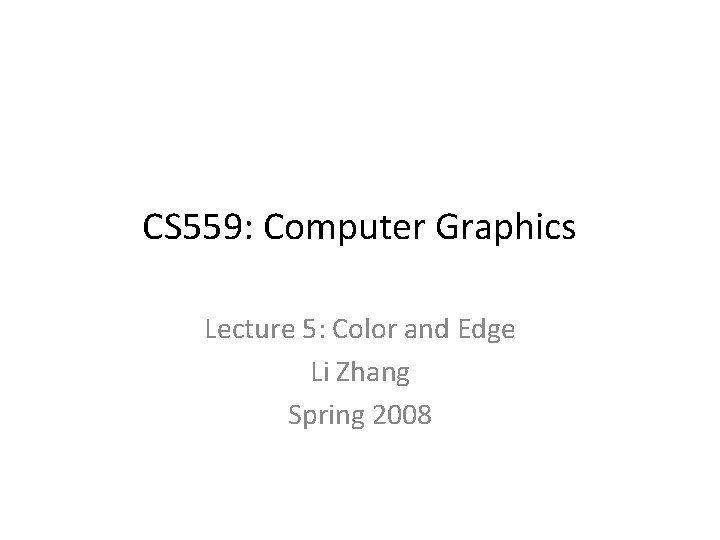 CS 559: Computer Graphics Lecture 5: Color and Edge Li Zhang Spring 2008 