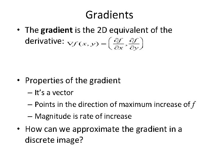 Gradients • The gradient is the 2 D equivalent of the derivative: • Properties