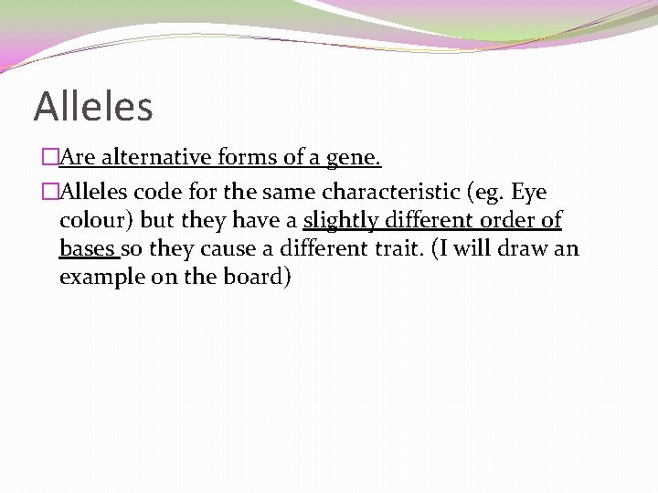 Alleles �Are alternative forms of a gene. �Alleles code for the same characteristic (eg.