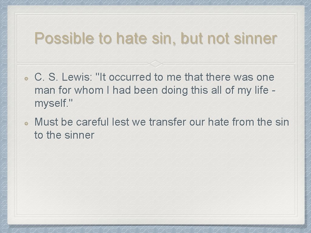 Possible to hate sin, but not sinner C. S. Lewis: "It occurred to me