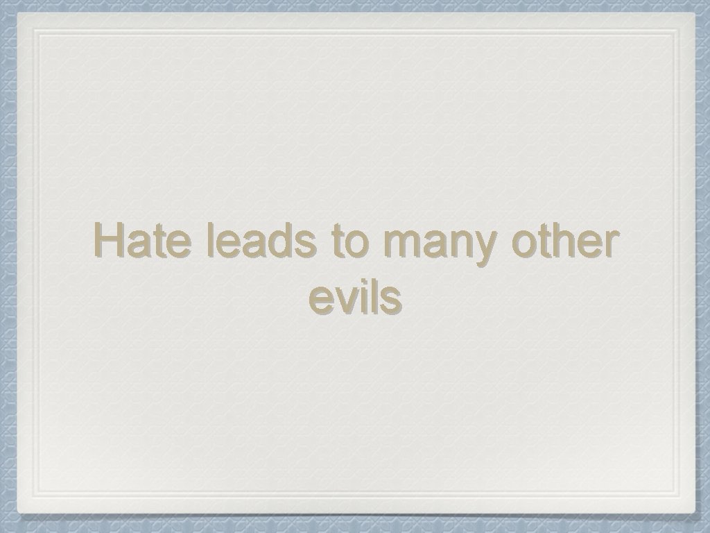 Hate leads to many other evils 