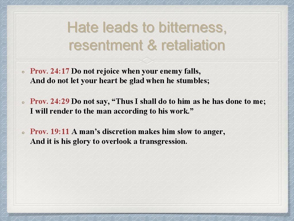 Hate leads to bitterness, resentment & retaliation Prov. 24: 17 Do not rejoice when