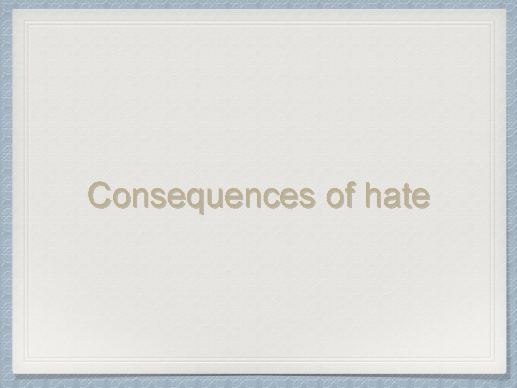 Consequences of hate 