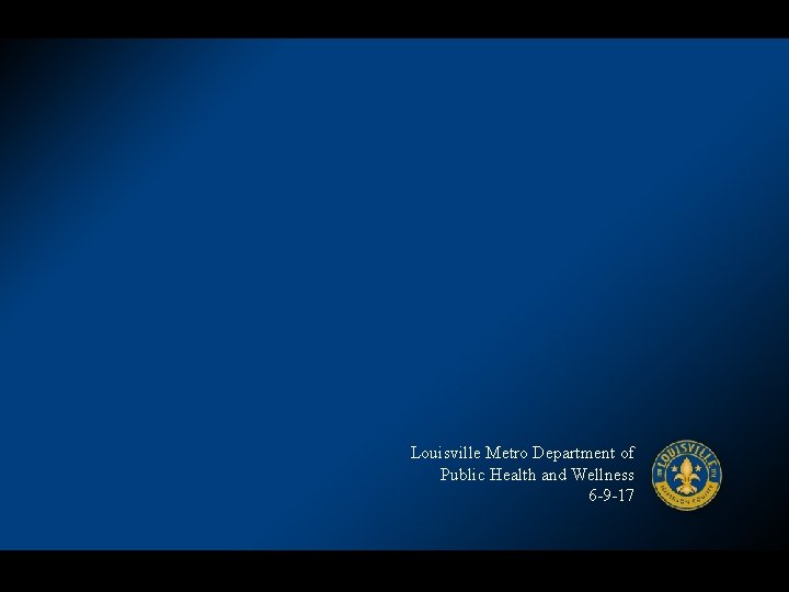 Louisville Metro Department of Public Health and Wellness 6 -9 -17 