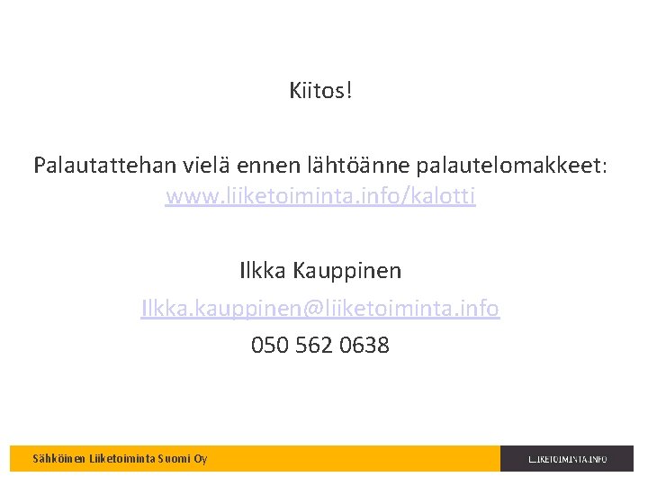 Kiitos! Palautattehan vielä ennen lähtöänne palautelomakkeet: www. liiketoiminta. info/kalotti Ilkka Kauppinen Ilkka. kauppinen@liiketoiminta. info