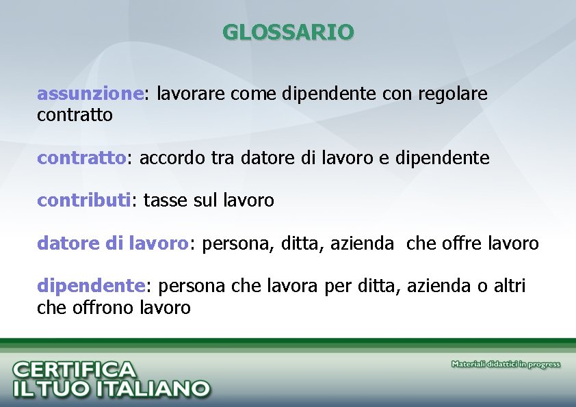 GLOSSARIO assunzione: lavorare come dipendente con regolare contratto: accordo tra datore di lavoro e