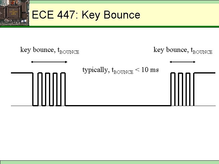 Key Bouncing ECE 447: Key Bounce key bounce, t. BOUNCE typically, t. BOUNCE <