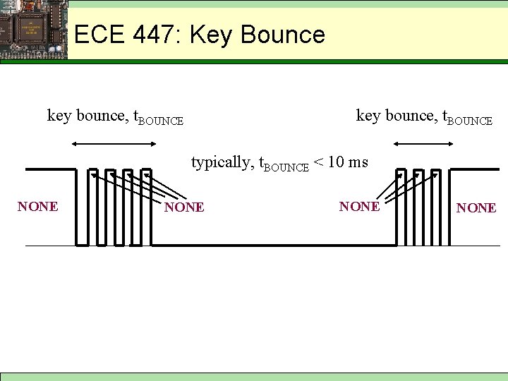 Keypad Bouncing ECE 447: Key Bounce key bounce, t. BOUNCE typically, t. BOUNCE <