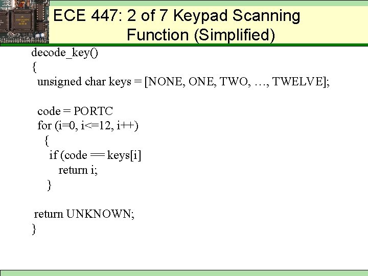 ECE 447: 2 of 7 Keypad Scanning Function (Simplified) decode_key() { unsigned char keys