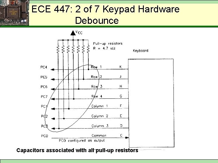 ECE 447: 2 of 7 Keypad Hardware Key Debouncing Debounce in Hardware Capacitors associated