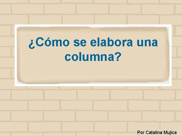 ¿Cómo se elabora una columna? Por Catalina Mujica 