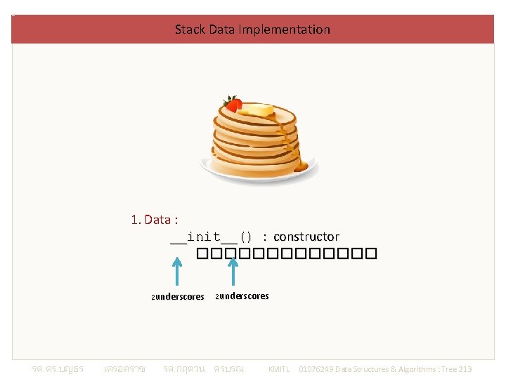 Stack Data Implementation 1. Data : __init__() : constructor ������� 2 underscores รศ. ดร.