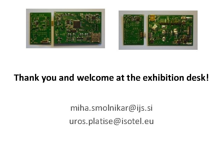 Thank you and welcome at the exhibition desk! miha. smolnikar@ijs. si uros. platise@isotel. eu