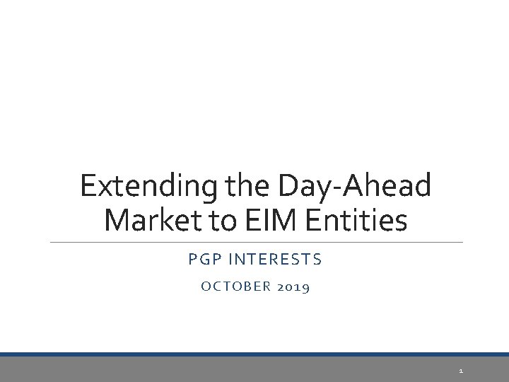 Extending the Day-Ahead Market to EIM Entities PGP INTERESTS OCTOBER 2019 1 