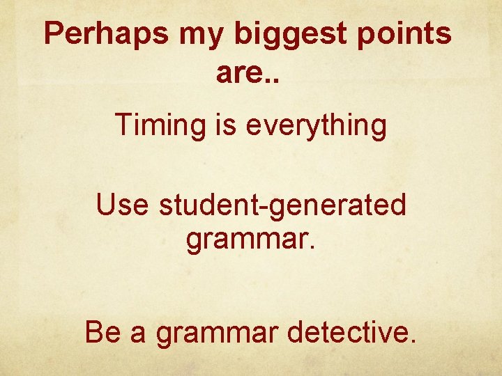 Perhaps my biggest points are. . Timing is everything Use student-generated grammar. Be a