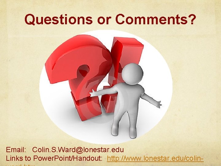 Questions or Comments? Email: Colin. S. Ward@lonestar. edu Links to Power. Point/Handout: http: //www.